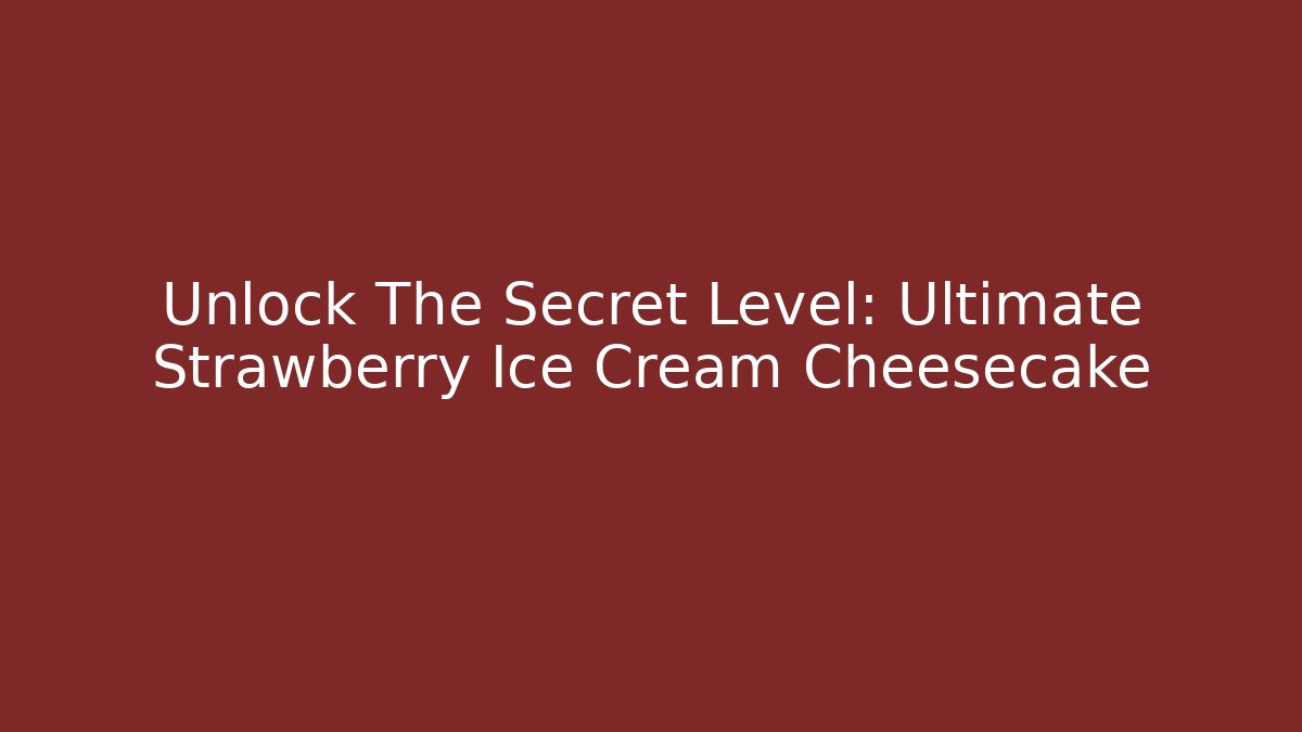 Unlock The Secret Level: Ultimate Strawberry Ice Cream Cheesecake