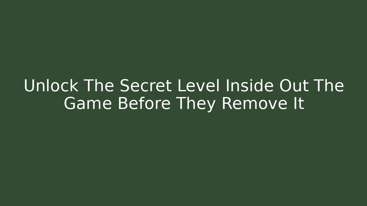 Unlock The Secret Level Inside Out The Game Before They Remove It