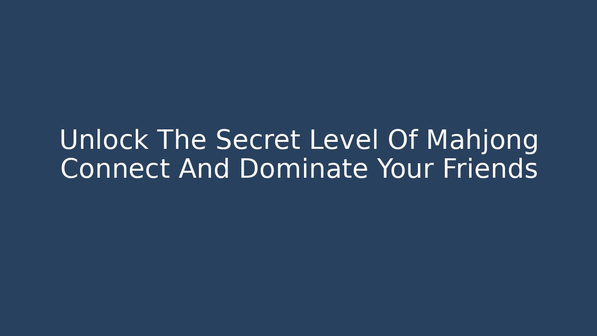 Unlock The Secret Level Of Mahjong Connect And Dominate Your Friends