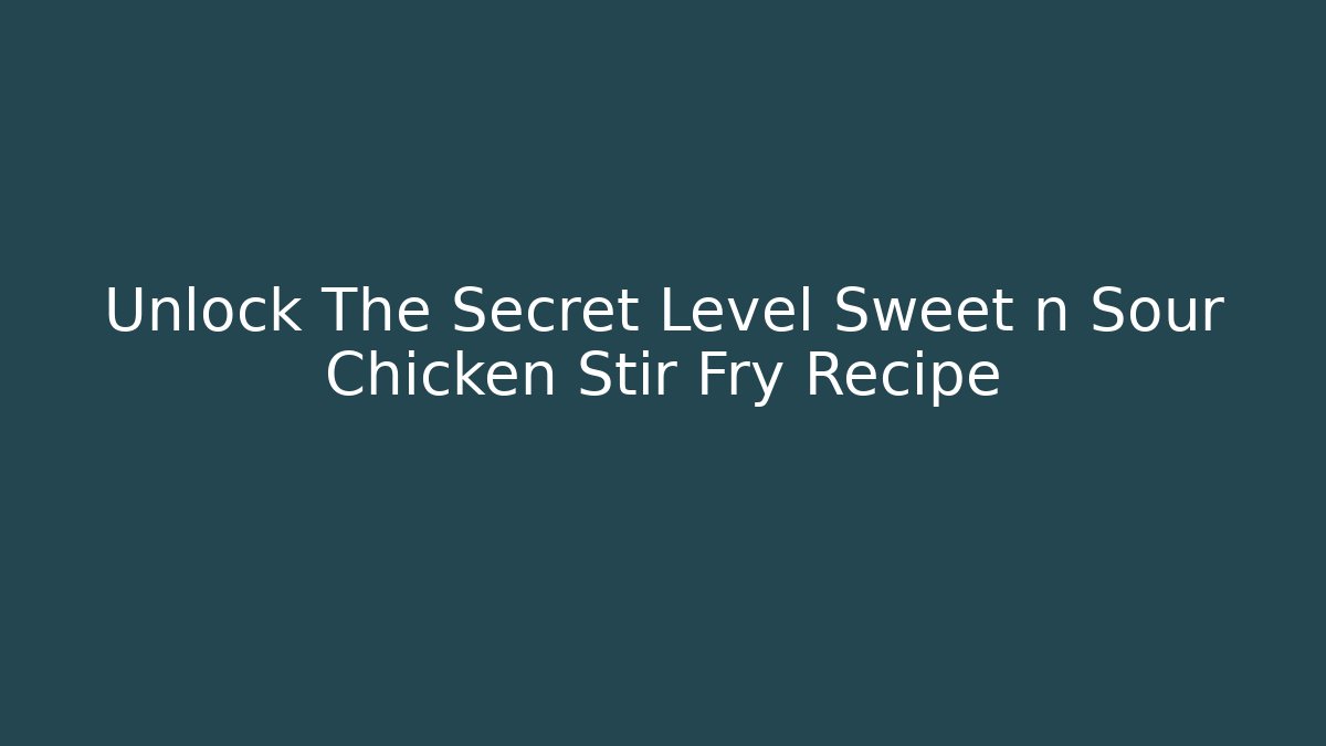 Unlock The Secret Level Sweet n Sour Chicken Stir Fry Recipe