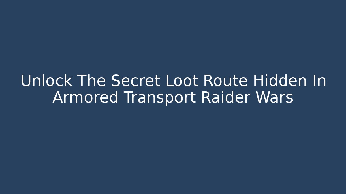 Unlock The Secret Loot Route Hidden In Armored Transport Raider Wars