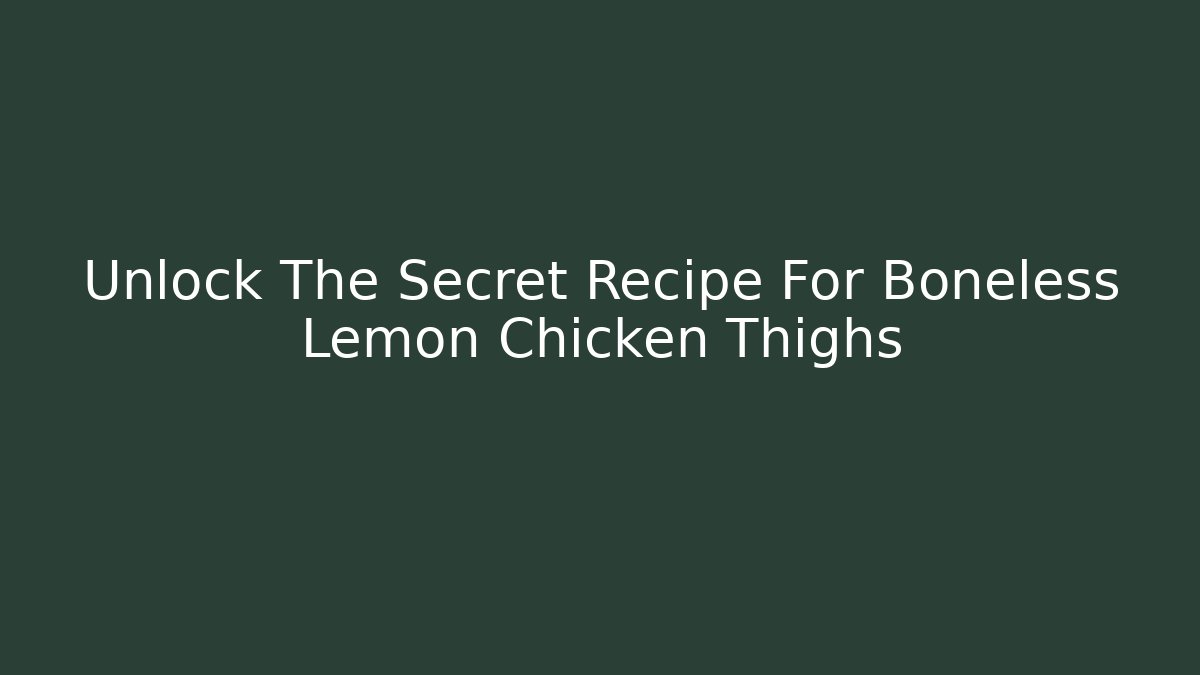 Unlock The Secret Recipe For Boneless Lemon Chicken Thighs