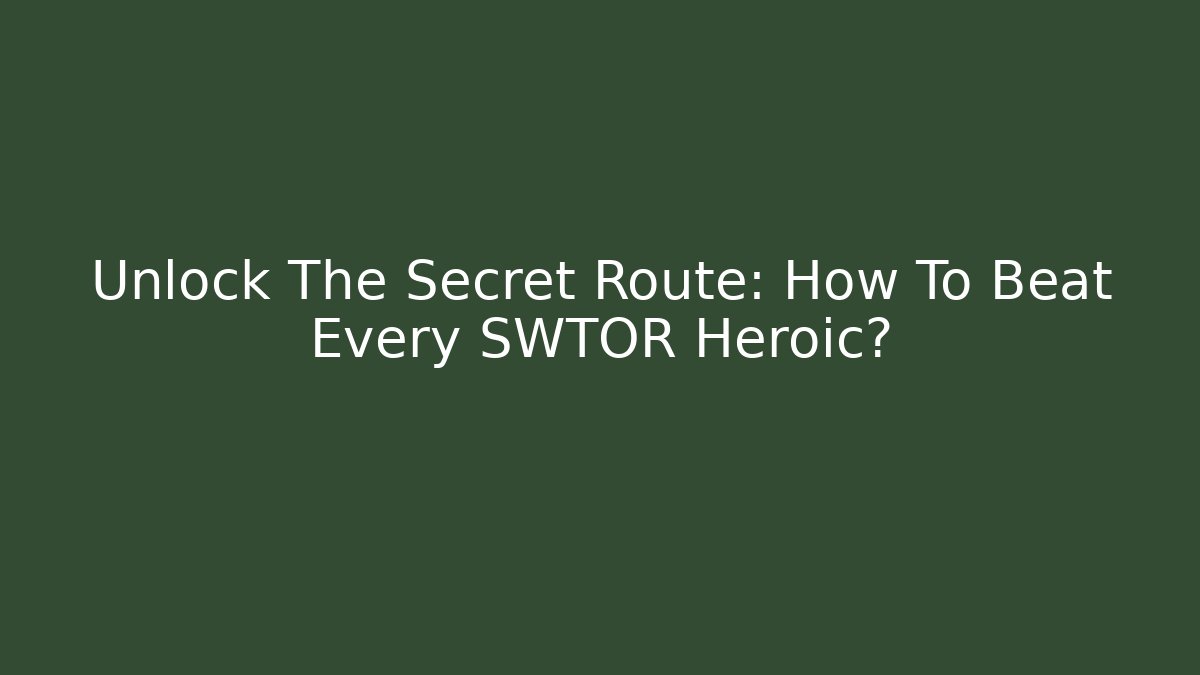 Unlock The Secret Route: How To Beat Every SWTOR Heroic?