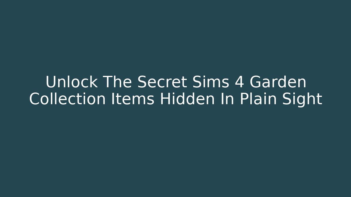 Unlock The Secret Sims 4 Garden Collection Items Hidden In Plain Sight