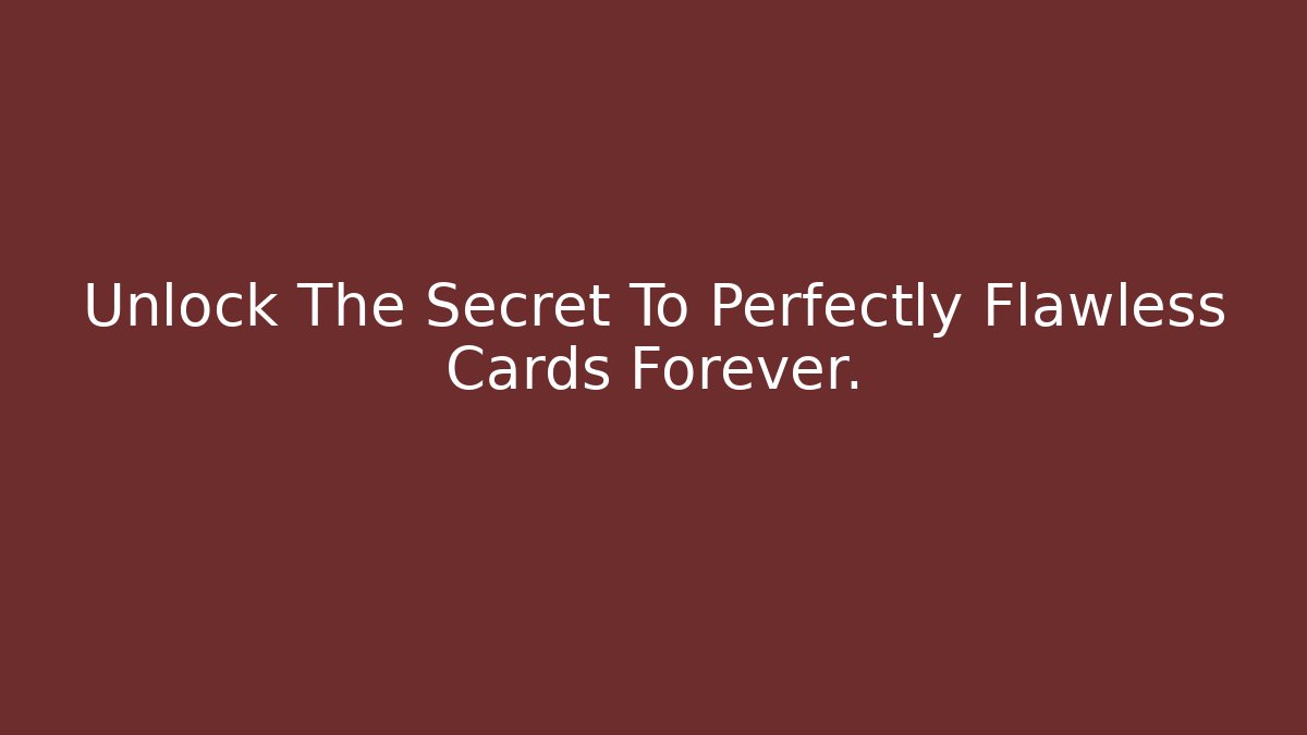 Unlock The Secret To Perfectly Flawless Cards Forever.