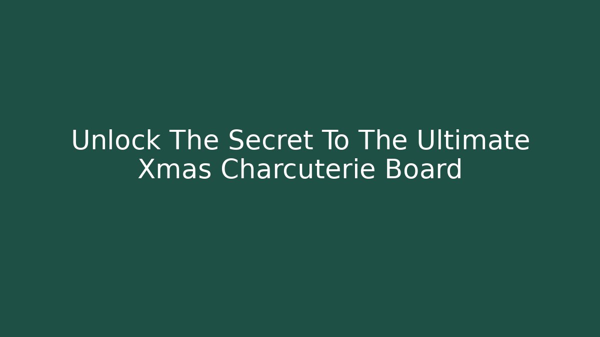 Unlock The Secret To The Ultimate Xmas Charcuterie Board