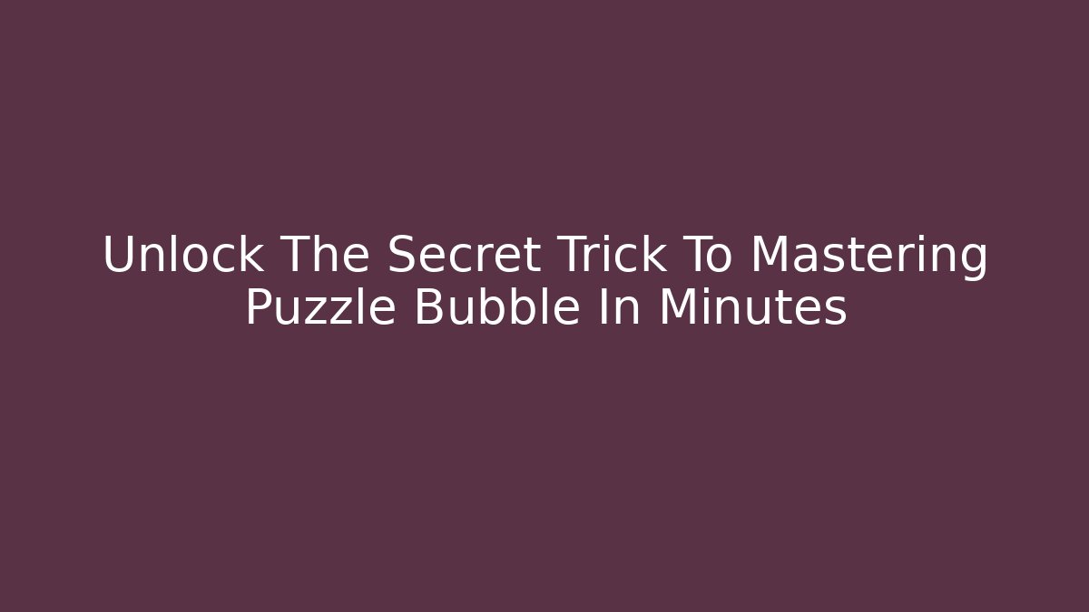 Unlock The Secret Trick To Mastering Puzzle Bubble In Minutes - The Family Holidays