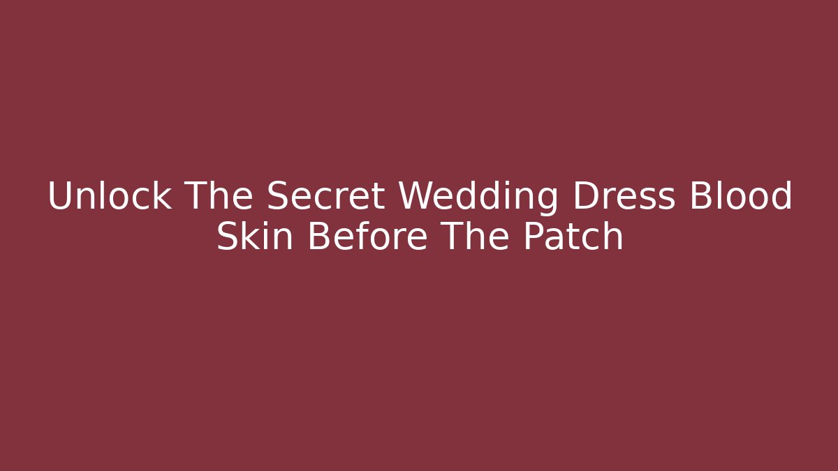 Unlock The Secret Wedding Dress Blood Skin Before The Patch