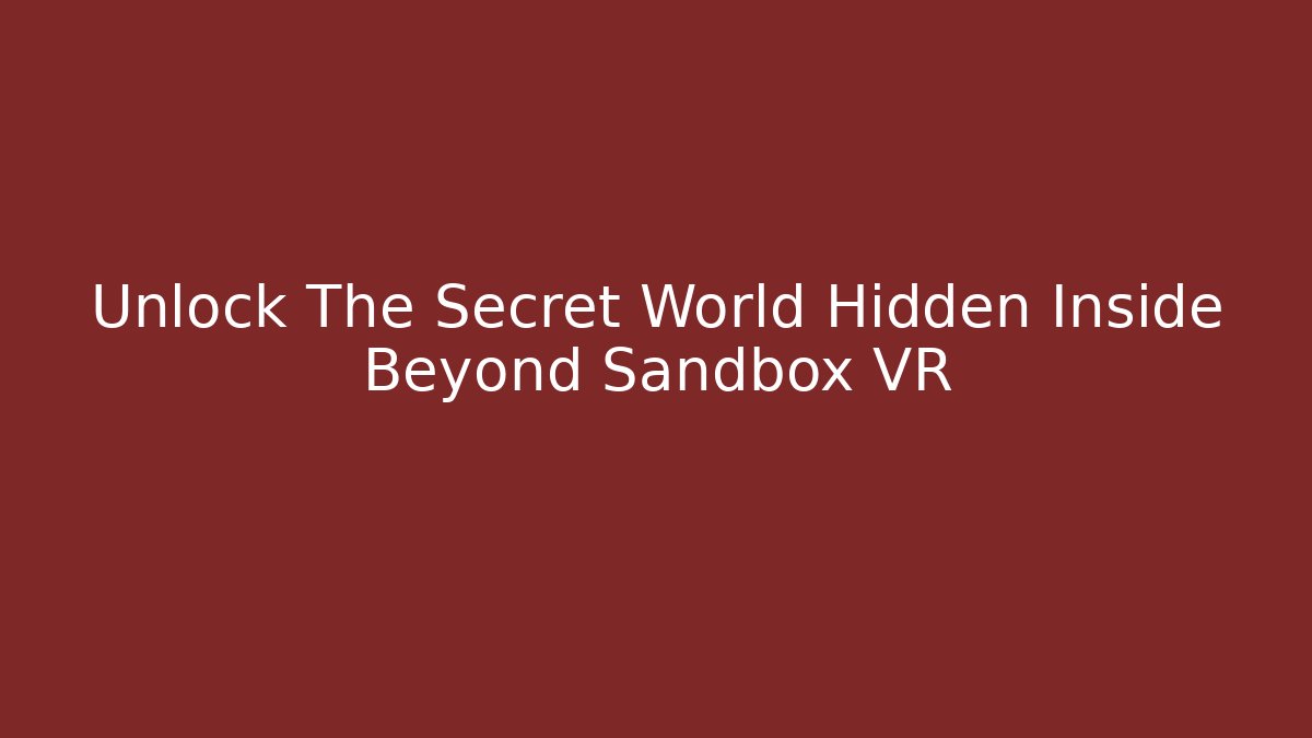 Unlock The Secret World Hidden Inside Beyond Sandbox VR