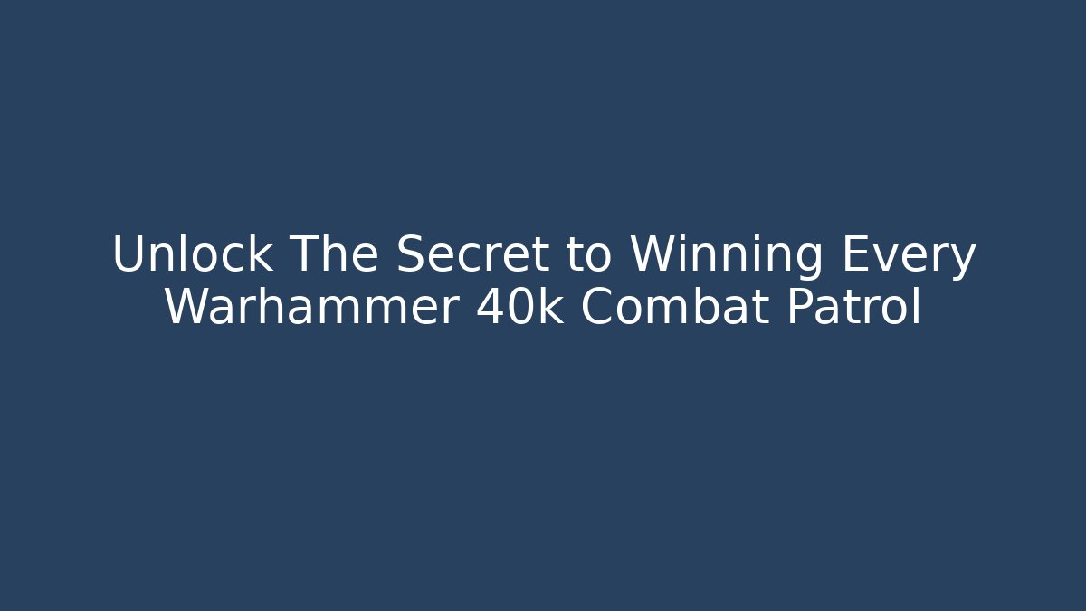 Unlock The Secret to Winning Every Warhammer 40k Combat Patrol