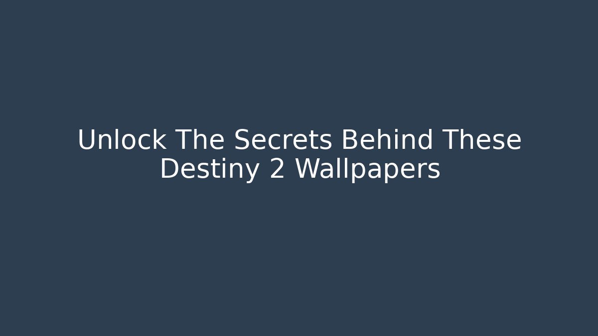 Unlock The Secrets Behind These Destiny 2 Wallpapers