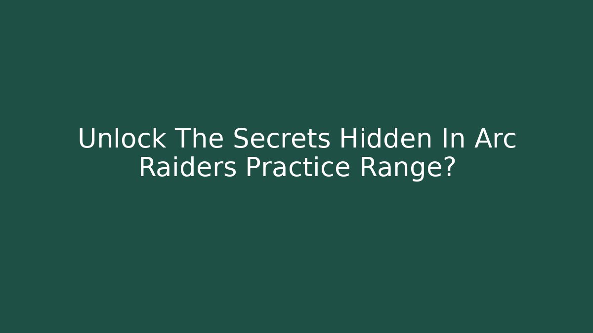 Unlock The Secrets Hidden In Arc Raiders Practice Range?
