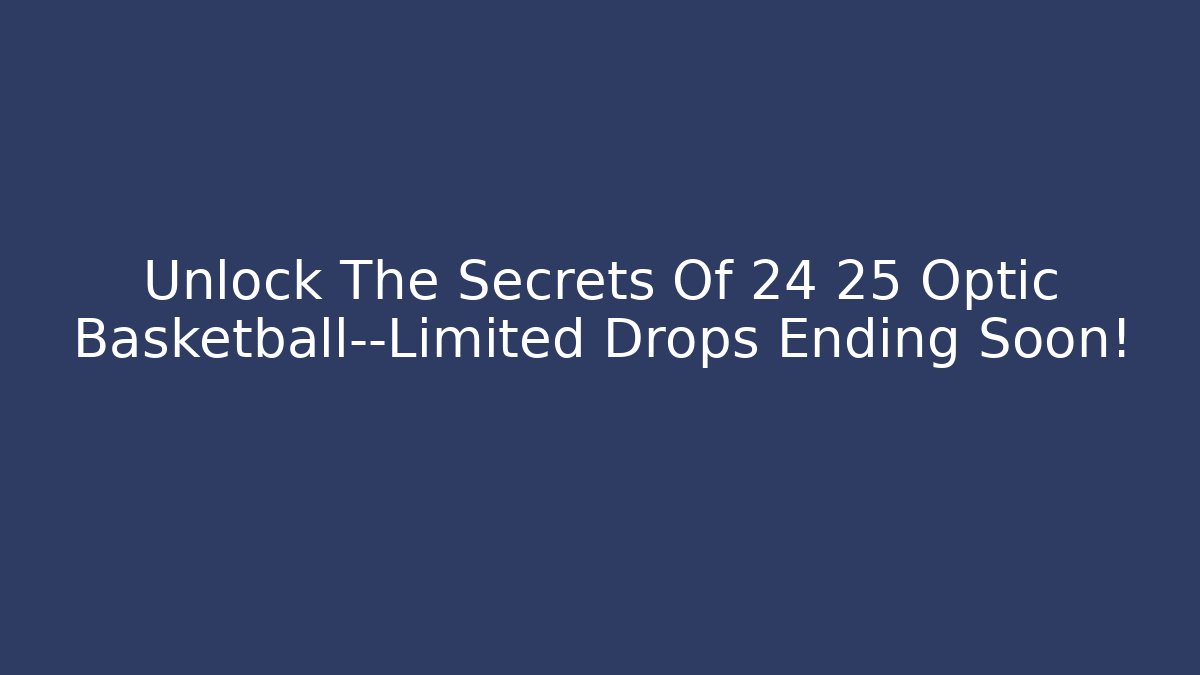 Unlock The Secrets Of 24 25 Optic Basketball—Limited Drops Ending Soon! - The Family Holidays