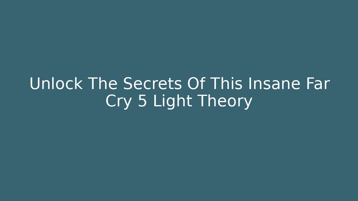Unlock The Secrets Of This Insane Far Cry 5 Light Theory