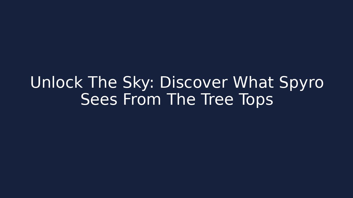 Unlock The Sky: Discover What Spyro Sees From The Tree Tops