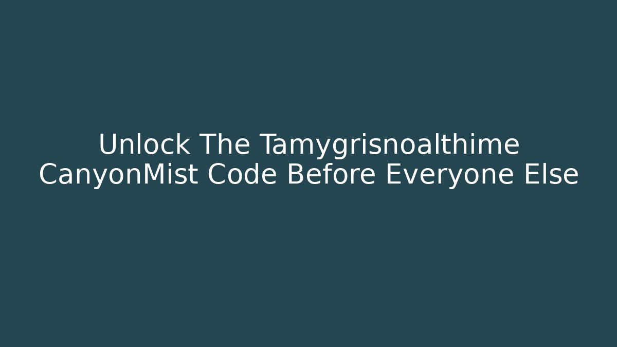Unlock The Tamygrisnoalthime CanyonMist Code Before Everyone Else