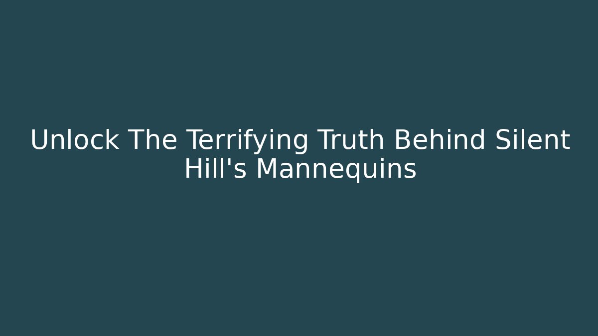 Unlock The Terrifying Truth Behind Silent Hill's Mannequins