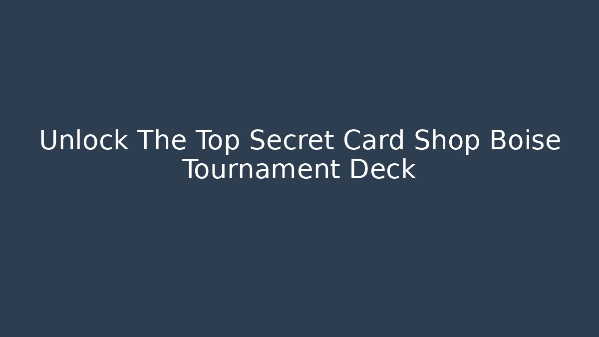 Unlock The Top Secret Card Shop Boise Tournament Deck