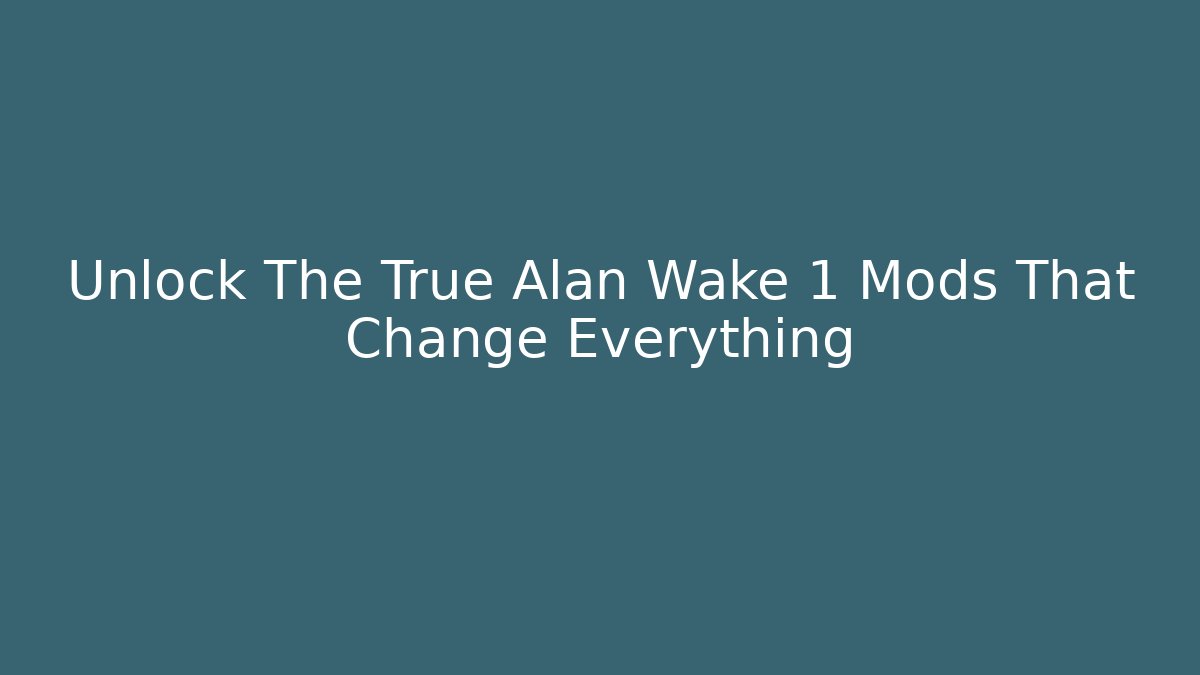Unlock The True Alan Wake 1 Mods That Change Everything