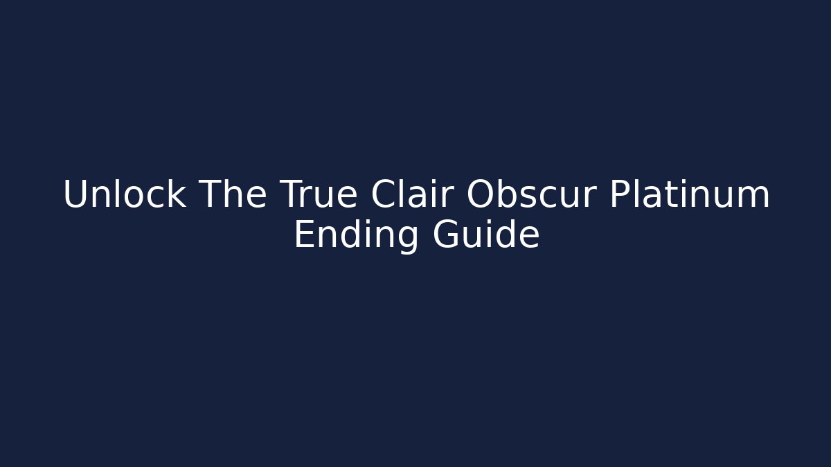Unlock The True Clair Obscur Platinum Ending Guide