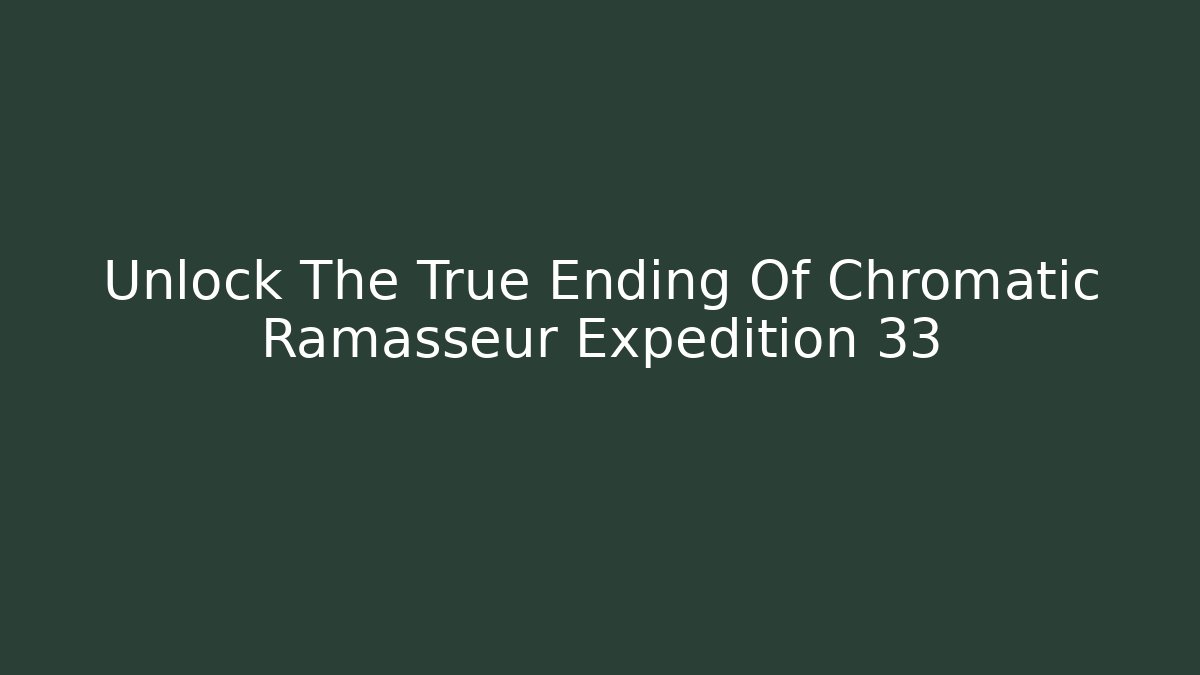 Unlock The True Ending Of Chromatic Ramasseur Expedition 33