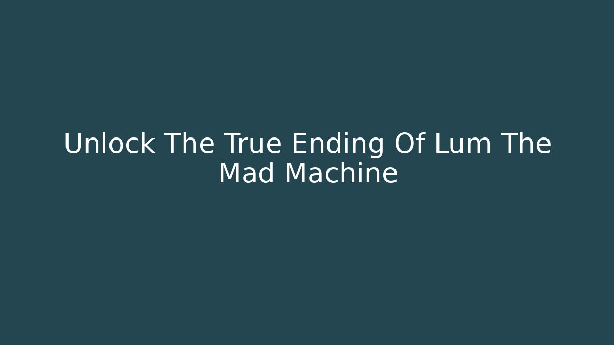 Unlock The True Ending Of Lum The Mad Machine