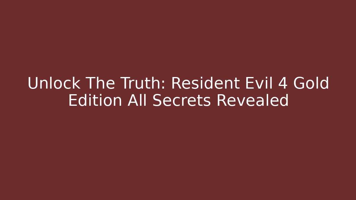 Unlock The Truth: Resident Evil 4 Gold Edition All Secrets Revealed