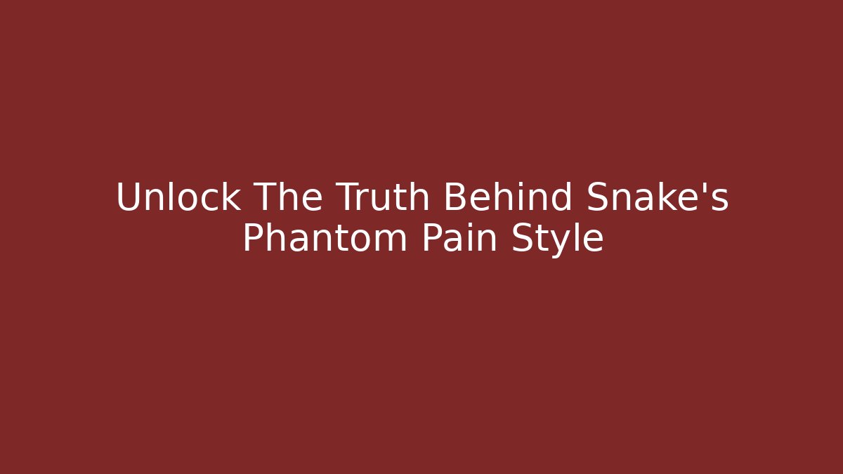 Unlock The Truth Behind Snake's Phantom Pain Style - The Family Holidays
