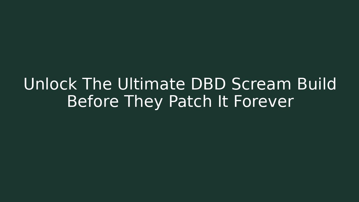 Unlock The Ultimate DBD Scream Build Before They Patch It Forever