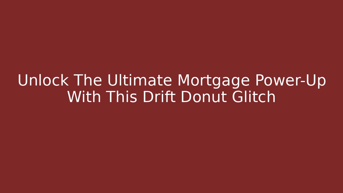 Unlock The Ultimate Mortgage Power-Up With This Drift Donut Glitch - The Family Holidays