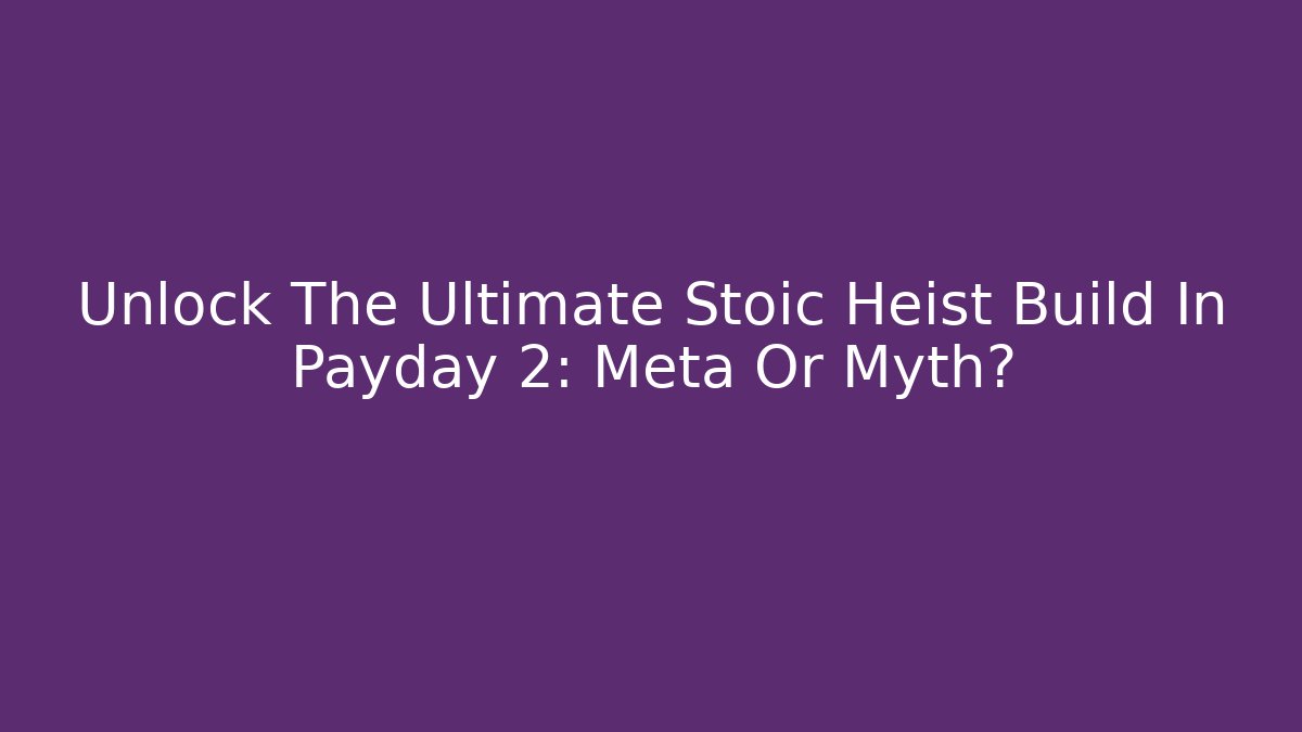 Unlock The Ultimate Stoic Heist Build In Payday 2: Meta Or Myth?