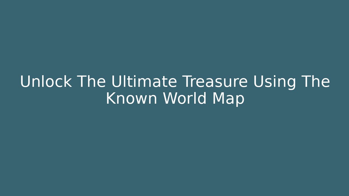 Unlock The Ultimate Treasure Using The Known World Map