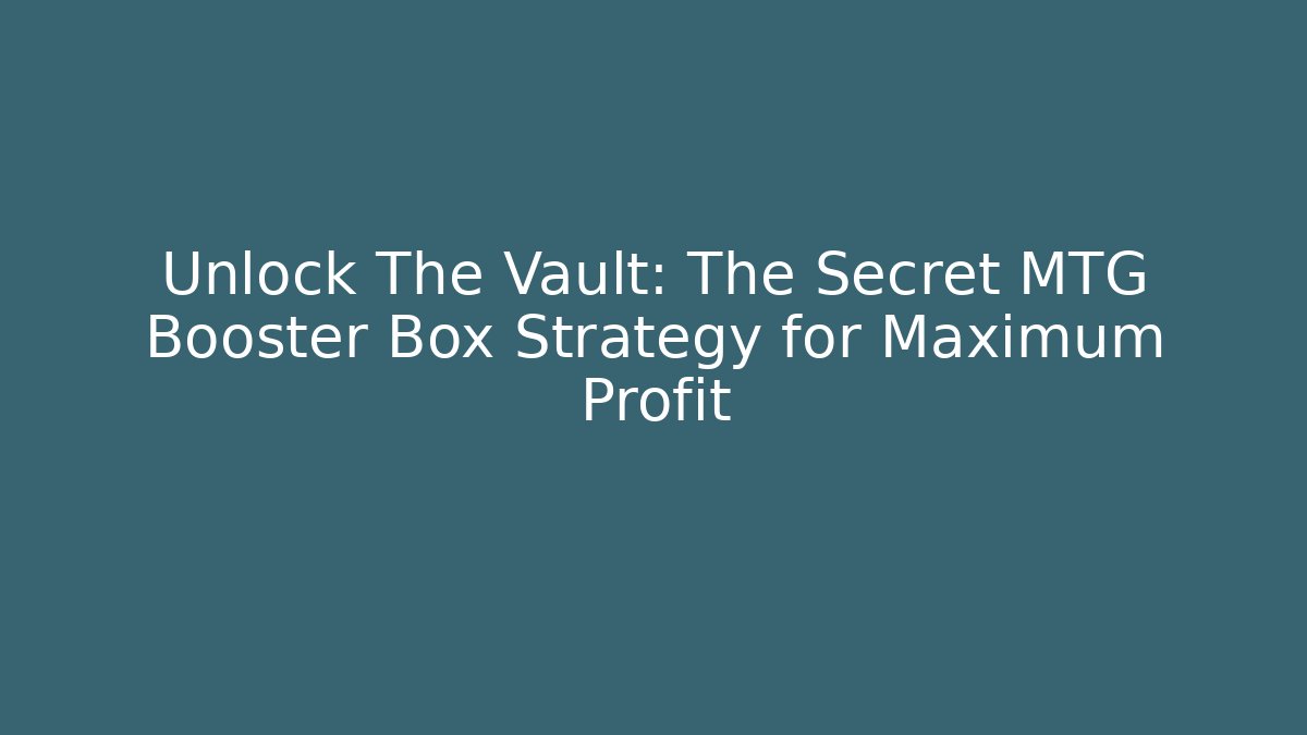 Unlock The Vault: The Secret MTG Booster Box Strategy for Maximum Profit