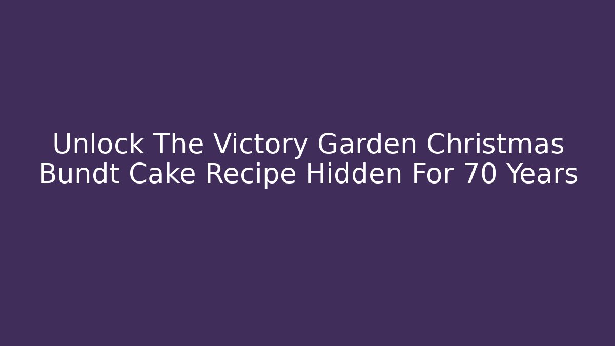 Unlock The Victory Garden Christmas Bundt Cake Recipe Hidden For 70 Years