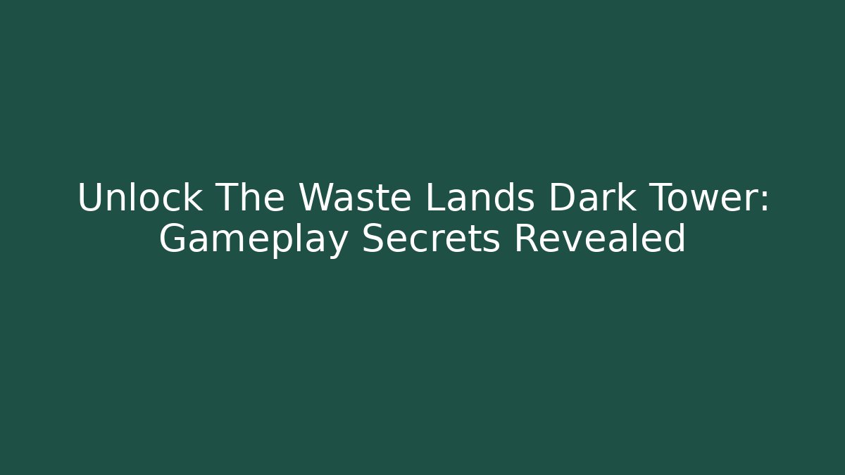 Unlock The Waste Lands Dark Tower: Gameplay Secrets Revealed - The Family Holidays