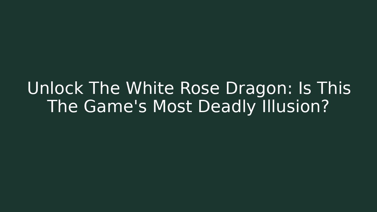 Unlock The White Rose Dragon: Is This The Game's Most Deadly Illusion?
