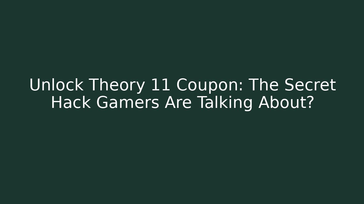 Unlock Theory 11 Coupon: The Secret Hack Gamers Are Talking About?