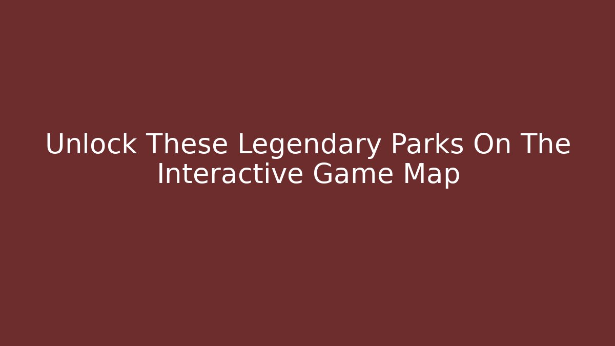 Unlock These Legendary Parks On The Interactive Game Map