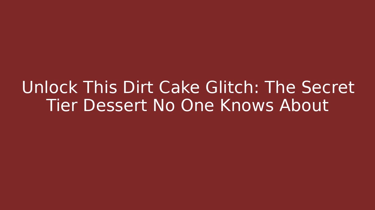 Unlock This Dirt Cake Glitch: The Secret Tier Dessert No One Knows About