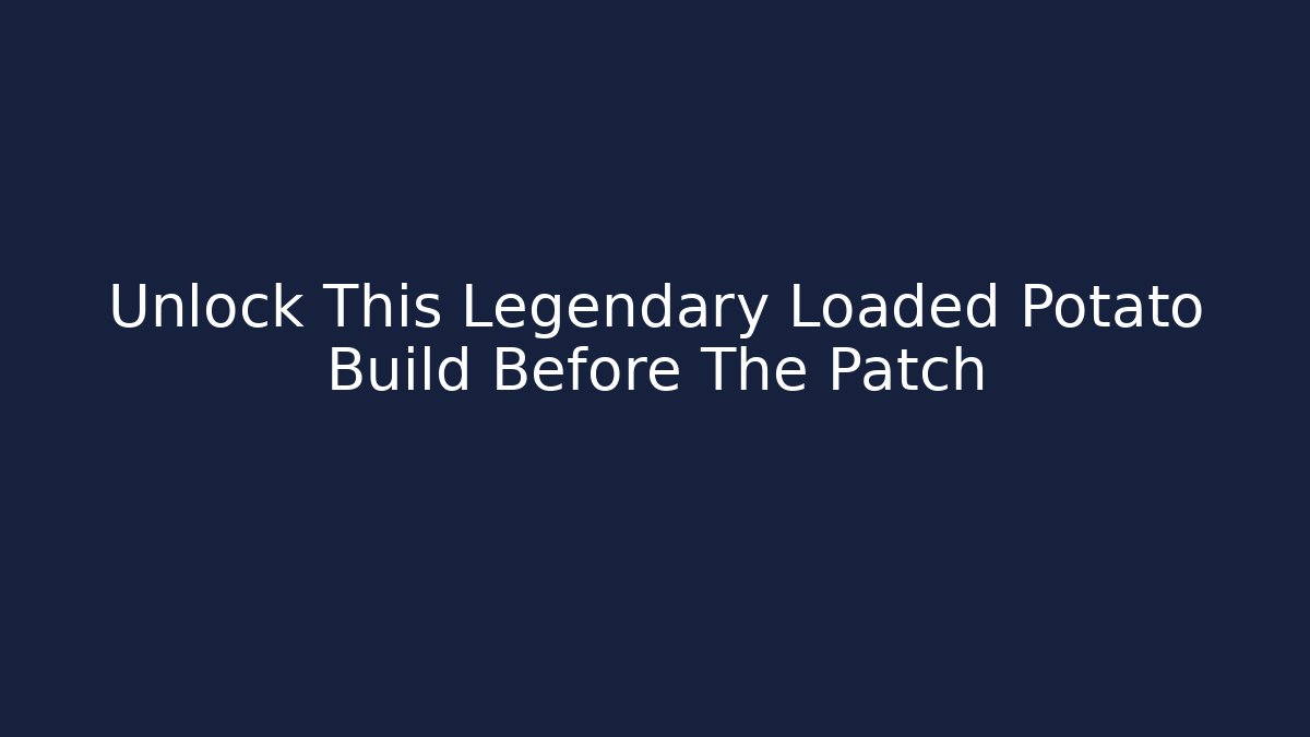 Unlock This Legendary Loaded Potato Build Before The Patch