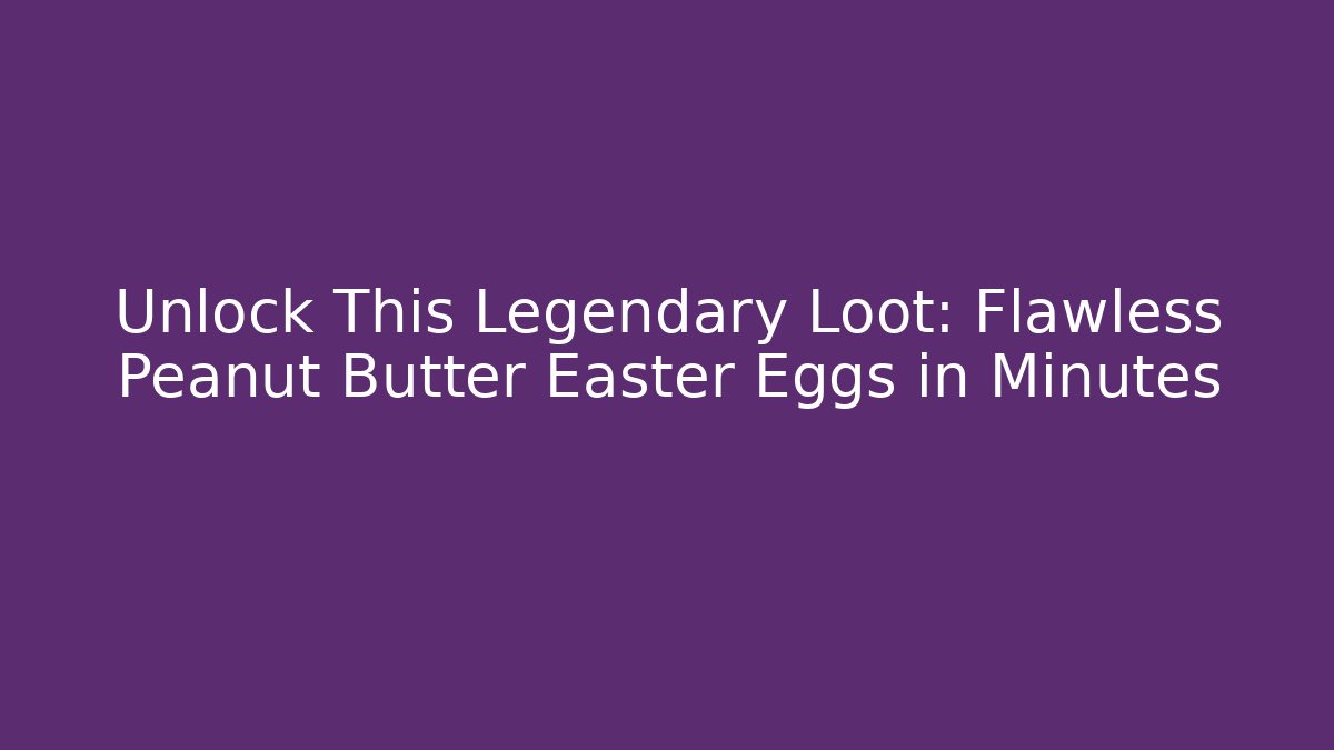 Unlock This Legendary Loot: Flawless Peanut Butter Easter Eggs in Minutes