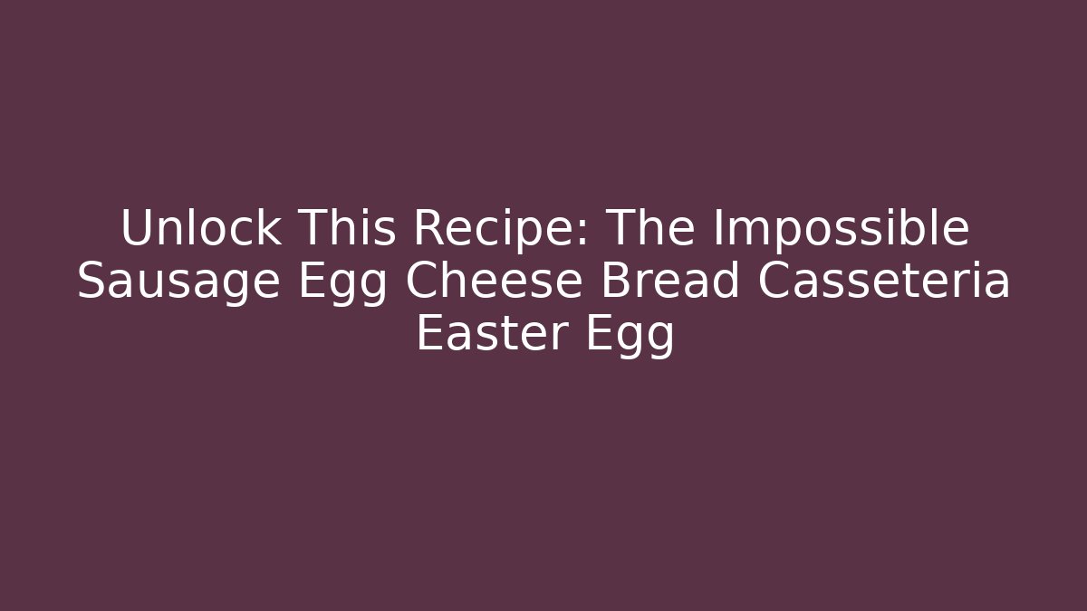 Unlock This Recipe: The Impossible Sausage Egg Cheese Bread Casseteria Easter Egg - The Family Holidays
