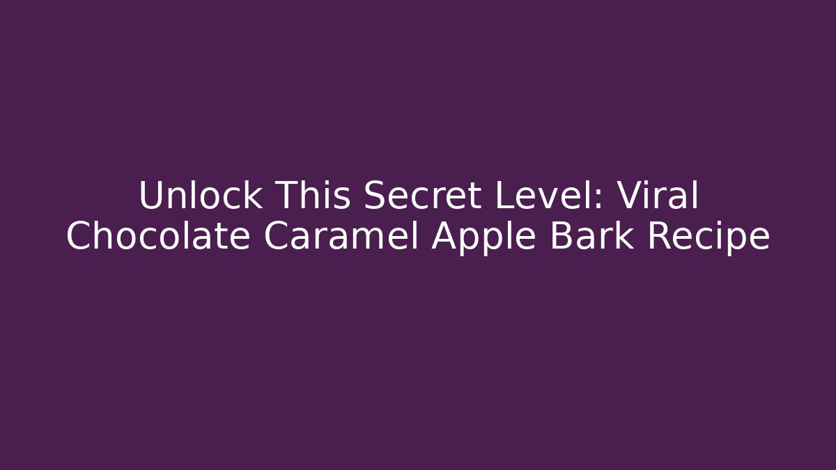Unlock This Secret Level: Viral Chocolate Caramel Apple Bark Recipe