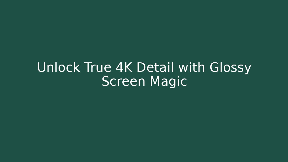 Unlock True 4K Detail with Glossy Screen Magic - The Family Holidays