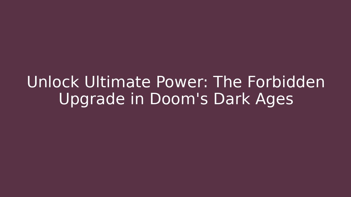 Unlock Ultimate Power: The Forbidden Upgrade in Doom's Dark Ages