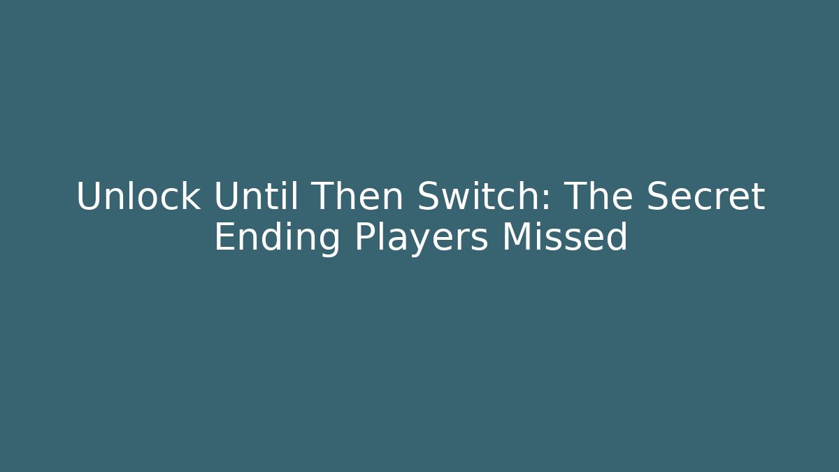 Unlock Until Then Switch: The Secret Ending Players Missed