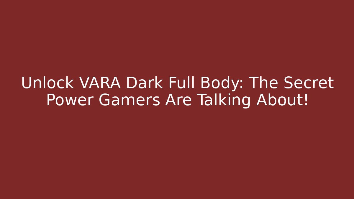 Unlock VARA Dark Full Body: The Secret Power Gamers Are Talking About!