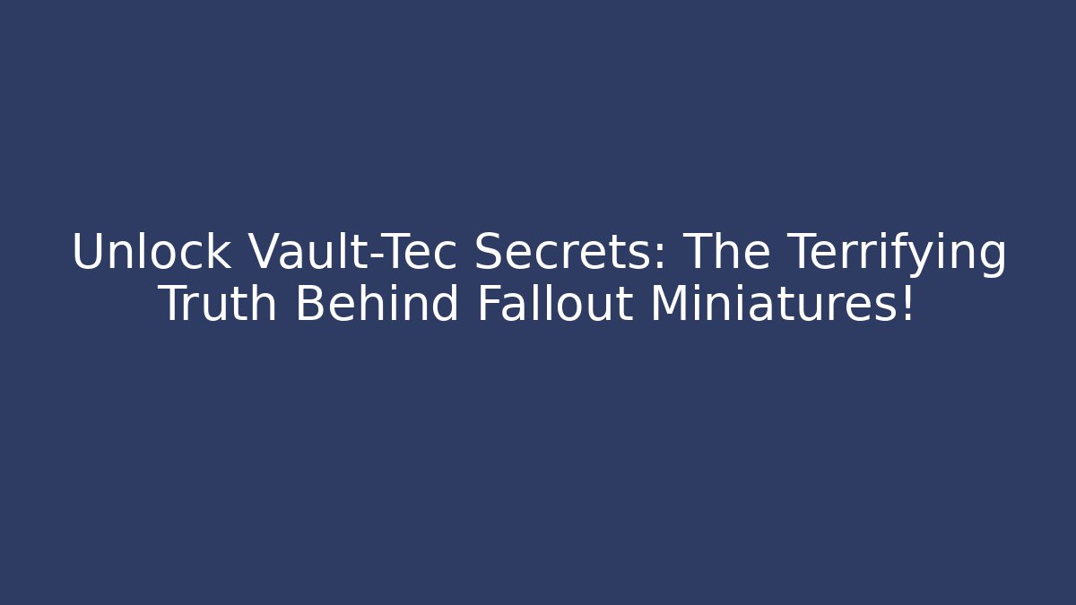 Unlock Vault-Tec Secrets: The Terrifying Truth Behind Fallout Miniatures!