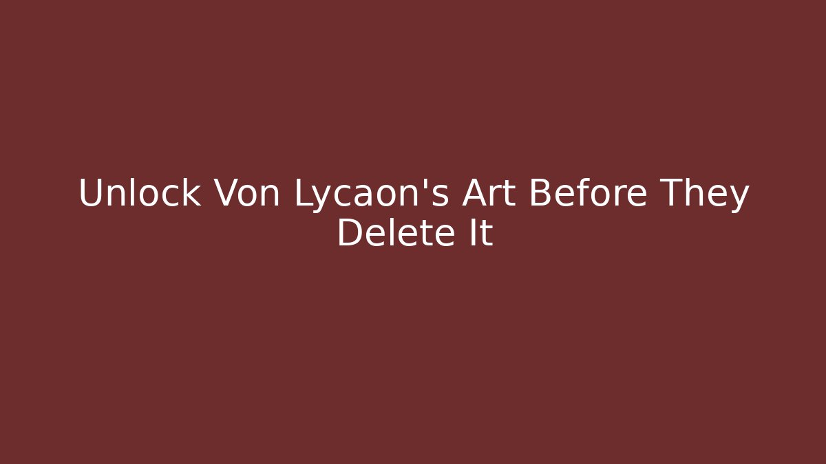 Unlock Von Lycaon's Art Before They Delete It - The Family Holidays