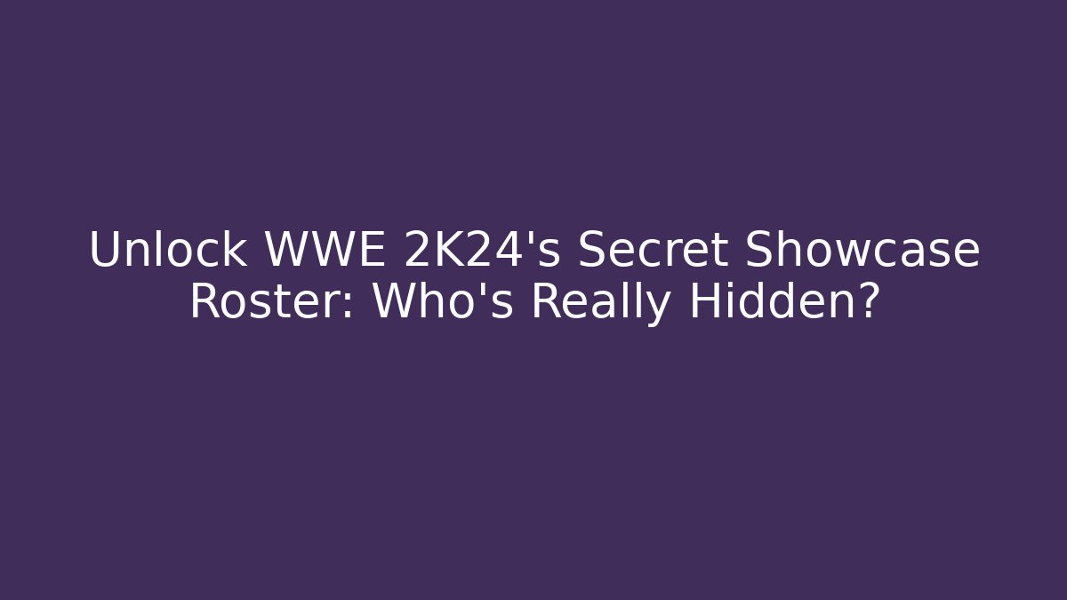 Unlock WWE 2K24's Secret Showcase Roster: Who's Really Hidden?